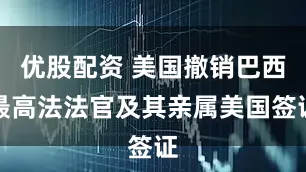 优股配资 美国撤销巴西最高法法官及其亲属美国签证