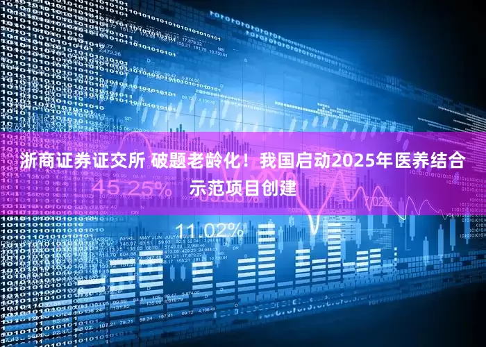 浙商证券证交所 破题老龄化！我国启动2025年医养结合示范项目创建