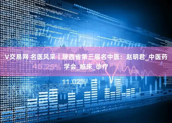V交易网 名医风采｜陕西省第三届名中医：赵明君_中医药学会_临床_诊疗