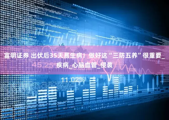 富明证券 出伏后35天易生病！做好这“三防五养”很重要_疾病_心脑血管_侵袭