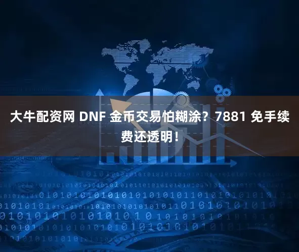 大牛配资网 DNF 金币交易怕糊涂？7881 免手续费还透明！
