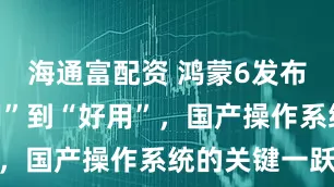 海通富配资 鸿蒙6发布：从“可用”到“好用”，国产操作系统的关键一跃