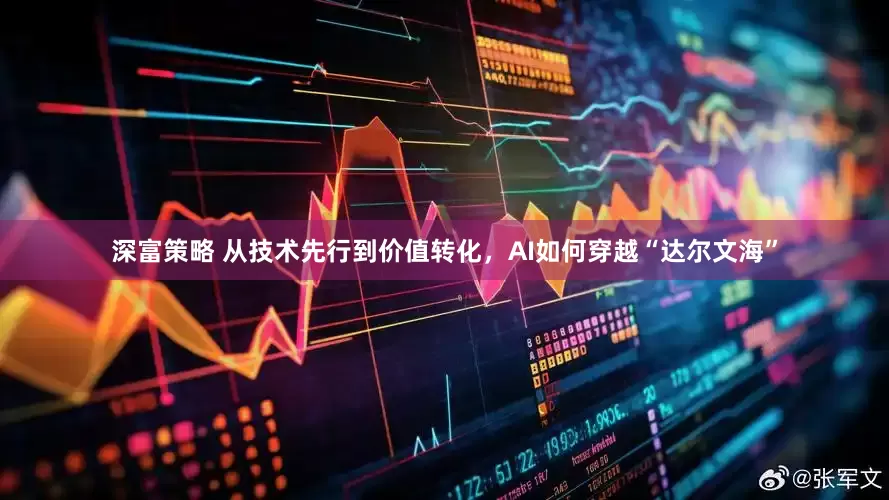 深富策略 从技术先行到价值转化，AI如何穿越“达尔文海”