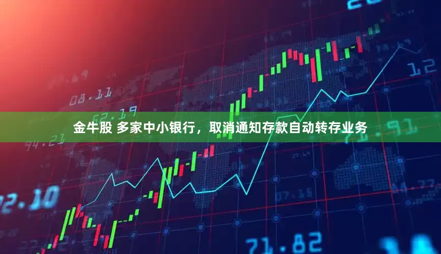 金牛股 多家中小银行，取消通知存款自动转存业务