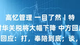 高忆管理 一目了然丨特朗普称美对华关税将大幅下降 中方回应：打，奉陪到底；谈，大门敞开
