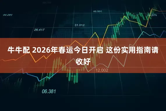 牛牛配 2026年春运今日开启 这份实用指南请收好