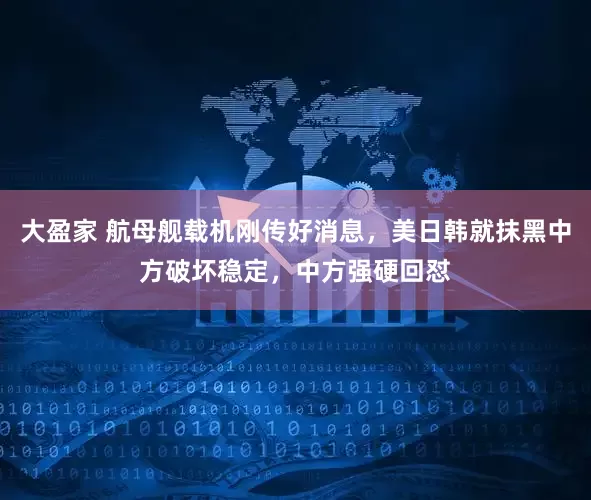 大盈家 航母舰载机刚传好消息，美日韩就抹黑中方破坏稳定，中方强硬回怼