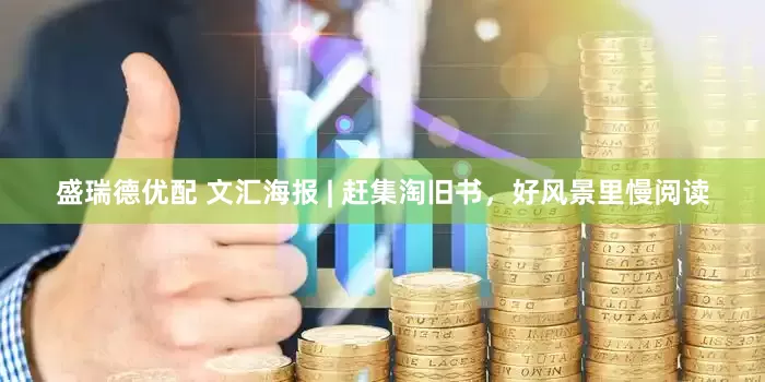 盛瑞德优配 文汇海报 | 赶集淘旧书，好风景里慢阅读