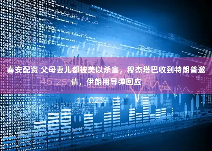 春安配资 父母妻儿都被美以杀害，穆杰塔巴收到特朗普邀请，伊朗用导弹回应